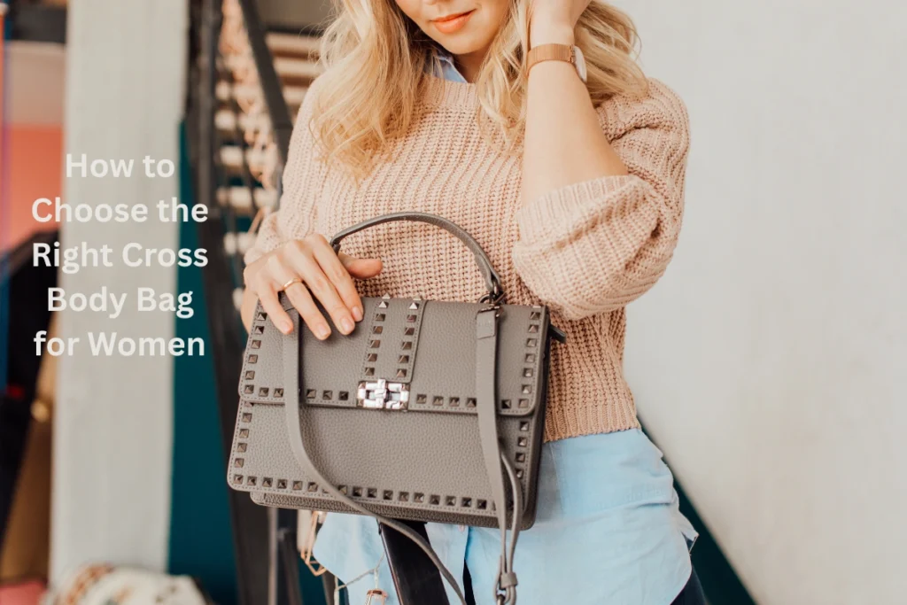 How to Choose the Right Cross Body Bag for Women cross body bags